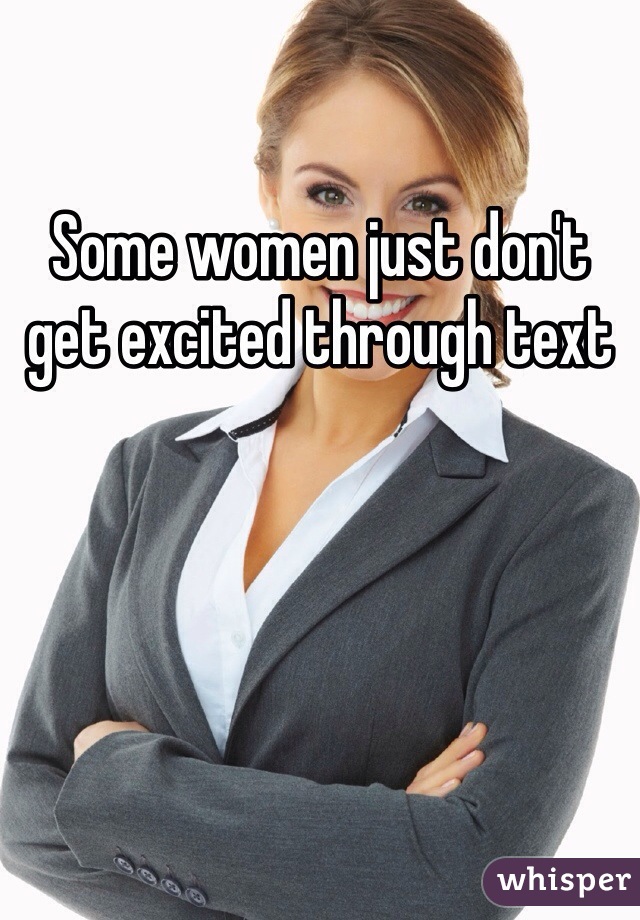 Some women just don't get excited through text