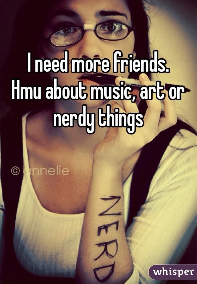 I need more friends.
Hmu about music, art or nerdy things