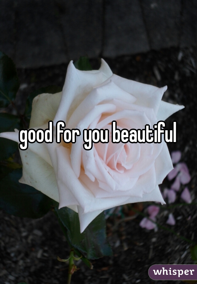 good for you beautiful
 