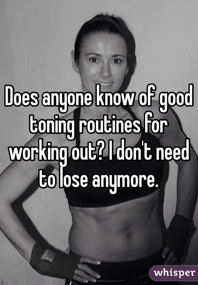 Does anyone know of good toning routines for working out? I don't need to lose anymore.