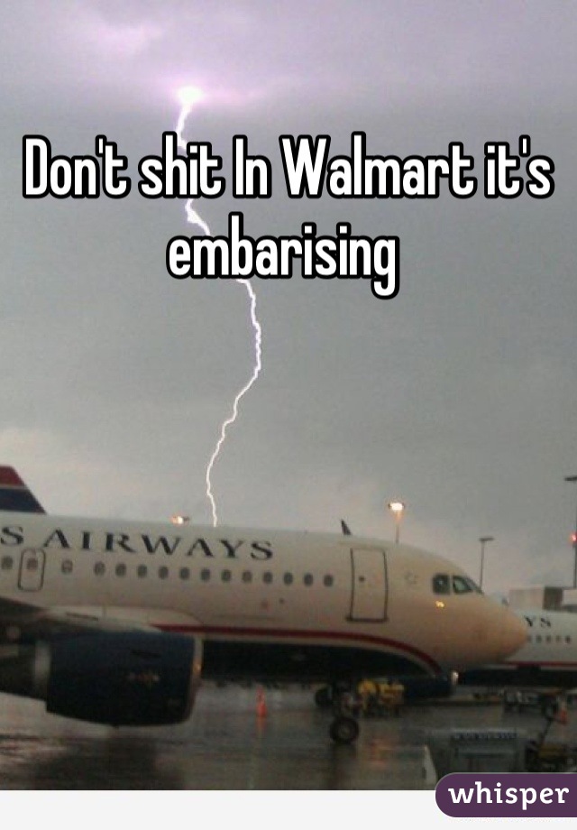 Don't shit In Walmart it's embarising 