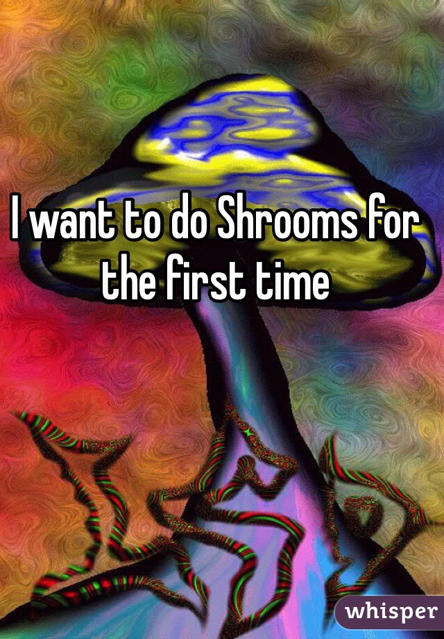I want to do Shrooms for the first time