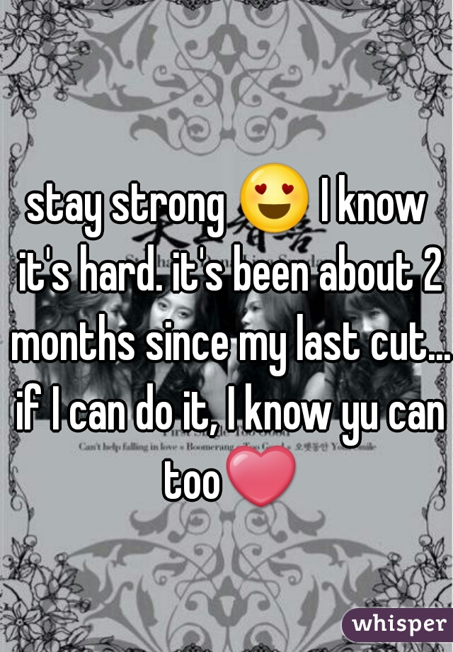 stay strong 😍 I know it's hard. it's been about 2 months since my last cut... if I can do it, I know yu can too❤