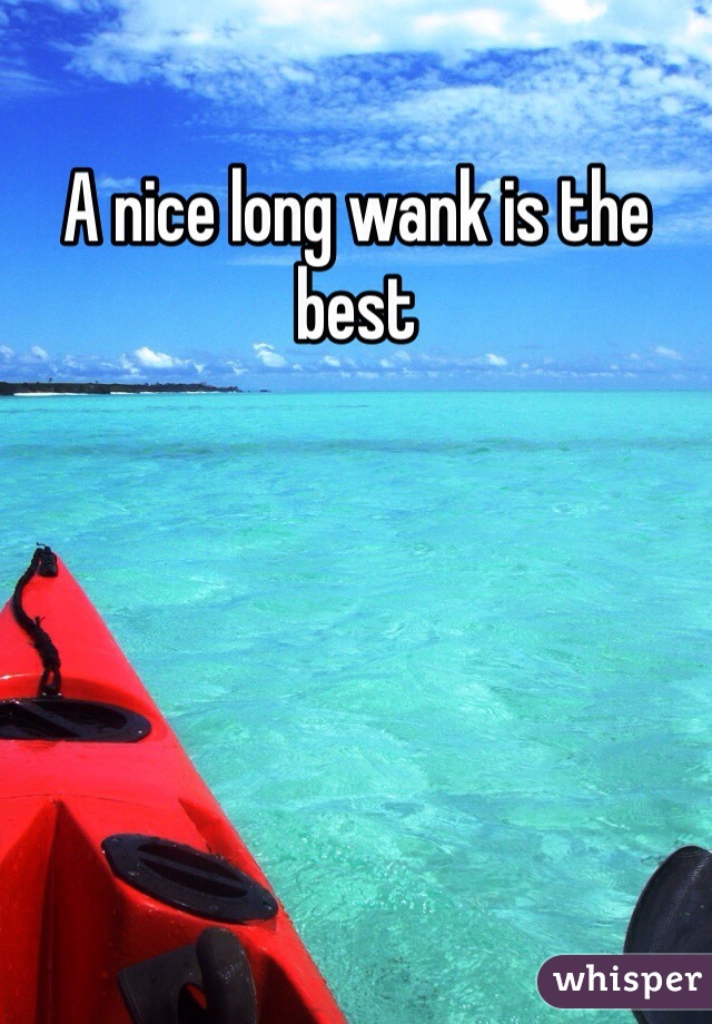 A nice long wank is the best
