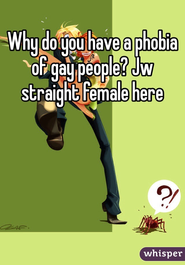 Why do you have a phobia of gay people? Jw straight female here