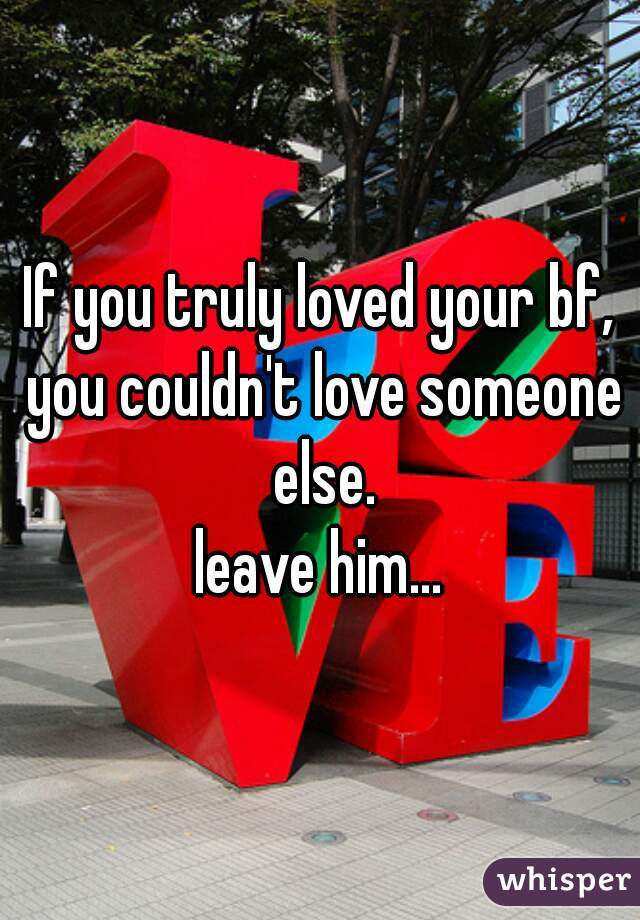 If you truly loved your bf, you couldn't love someone else.
leave him...