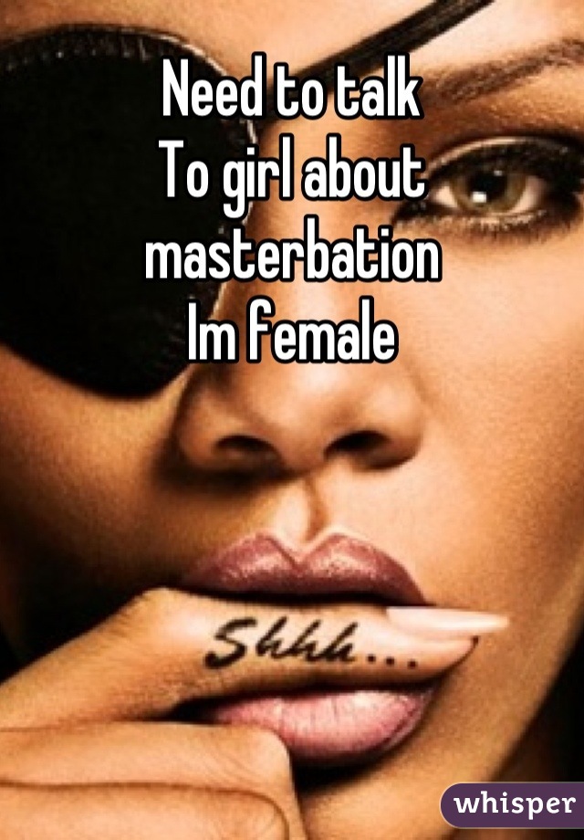 Need to talk 
To girl about masterbation
Im female
