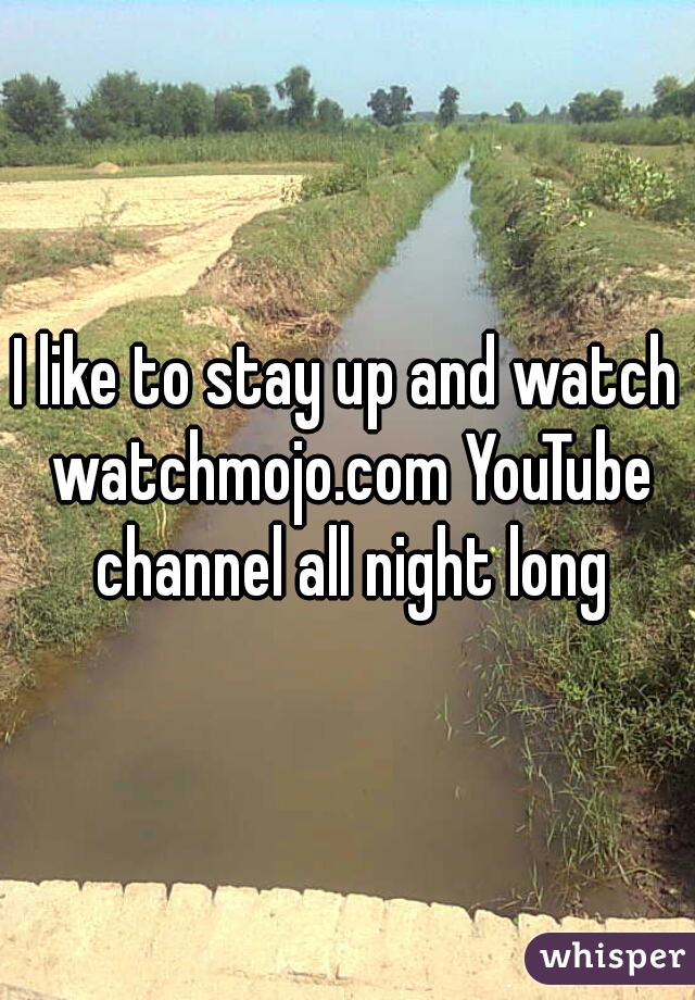 I like to stay up and watch watchmojo.com YouTube channel all night long