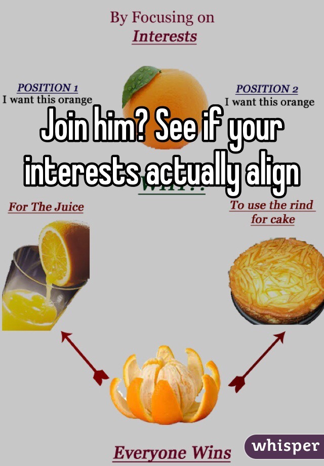 Join him? See if your interests actually align