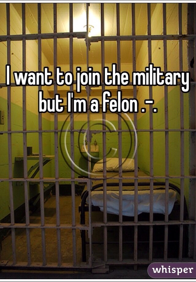 I want to join the military but I'm a felon .-.