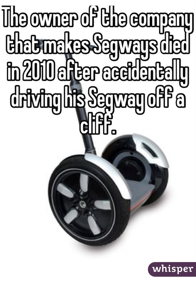 The owner of the company that makes Segways died in 2010 after accidentally driving his Segway off a cliff.