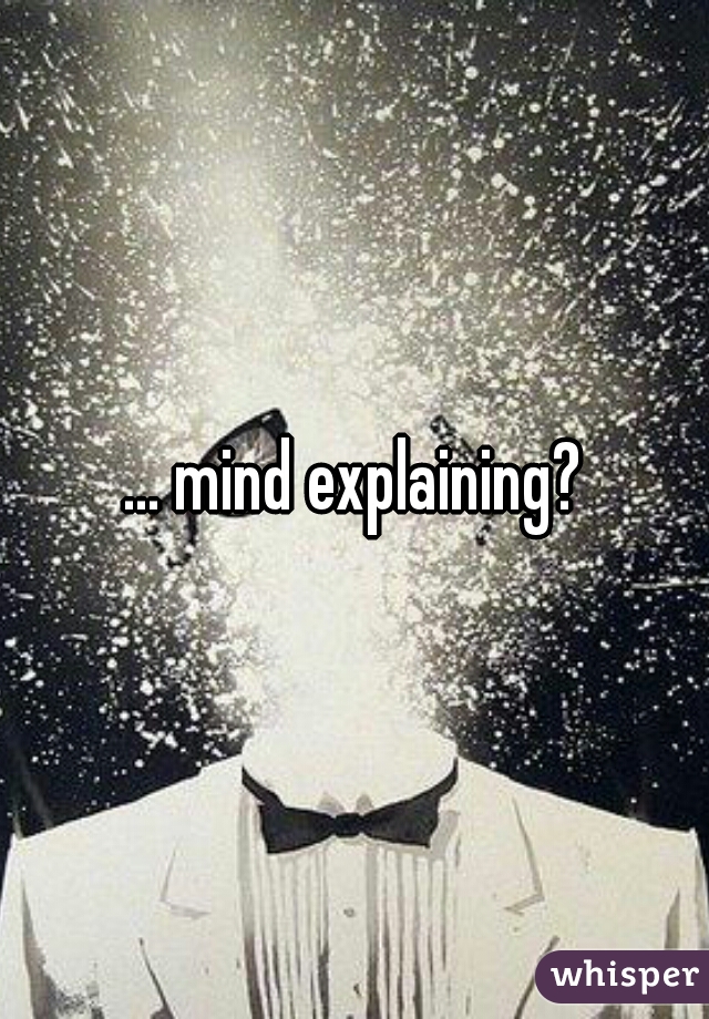... mind explaining?