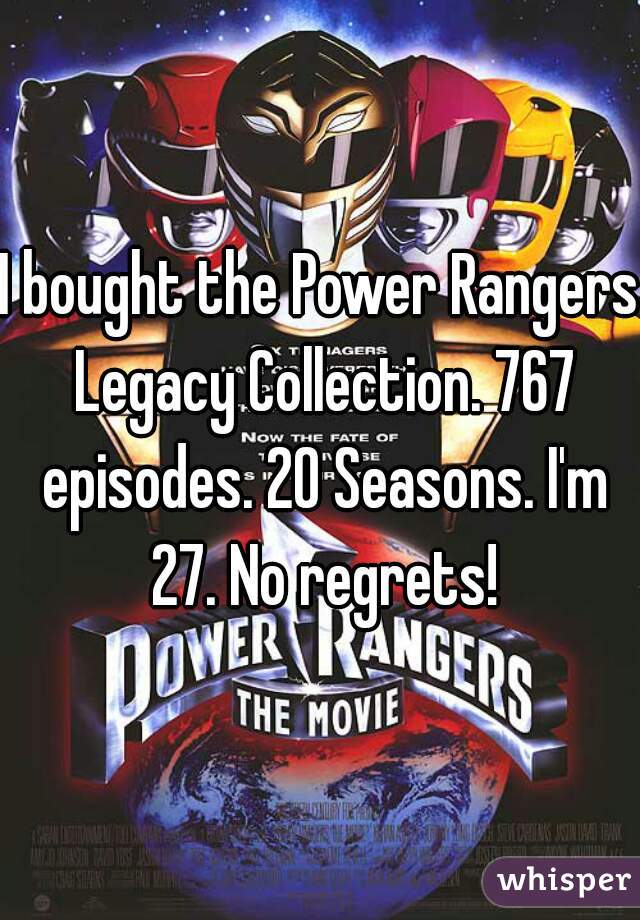 I bought the Power Rangers Legacy Collection. 767 episodes. 20 Seasons. I'm 27. No regrets!