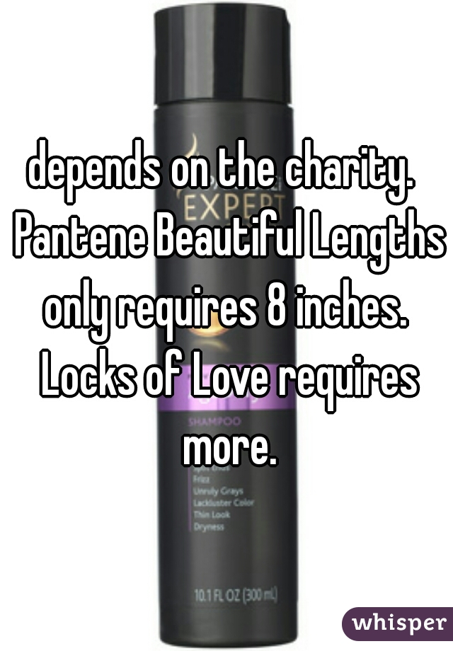 depends on the charity.  Pantene Beautiful Lengths only requires 8 inches.  Locks of Love requires more.