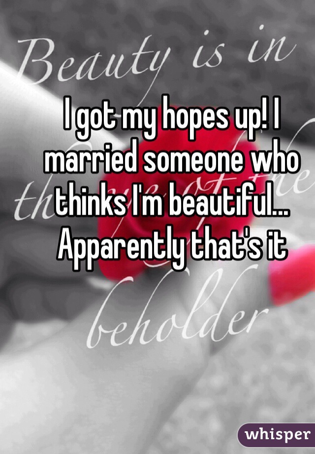 I got my hopes up! I married someone who thinks I'm beautiful... Apparently that's it