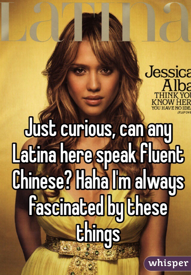 Just curious, can any Latina here speak fluent Chinese? Haha I'm always fascinated by these things
