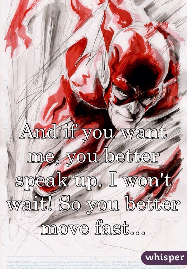 And if you want me, you better speak up. I won't wait! So you better move fast...