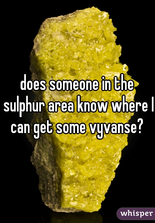 does someone in the sulphur area know where I can get some vyvanse? 