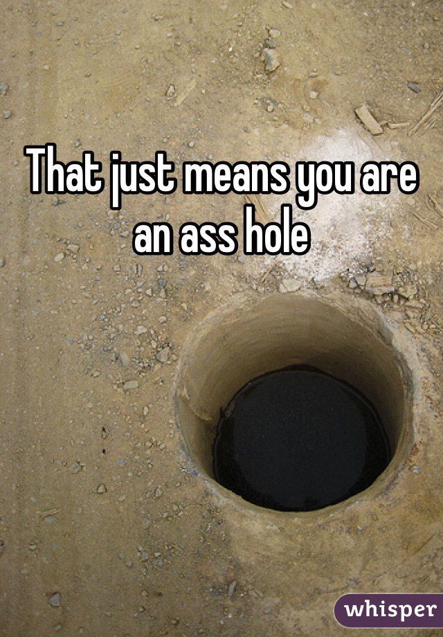 That just means you are an ass hole