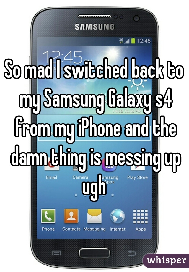 So mad I switched back to my Samsung Galaxy s4 from my iPhone and the damn thing is messing up ugh 