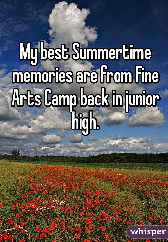 My best Summertime memories are from Fine Arts Camp back in junior high. 