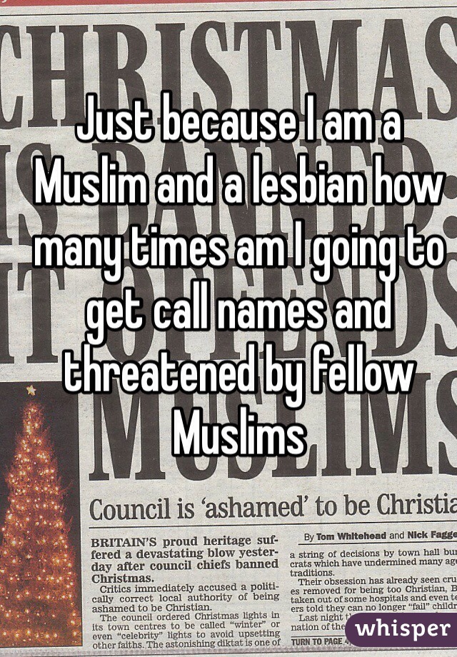 Just because I am a Muslim and a lesbian how many times am I going to get call names and threatened by fellow Muslims 