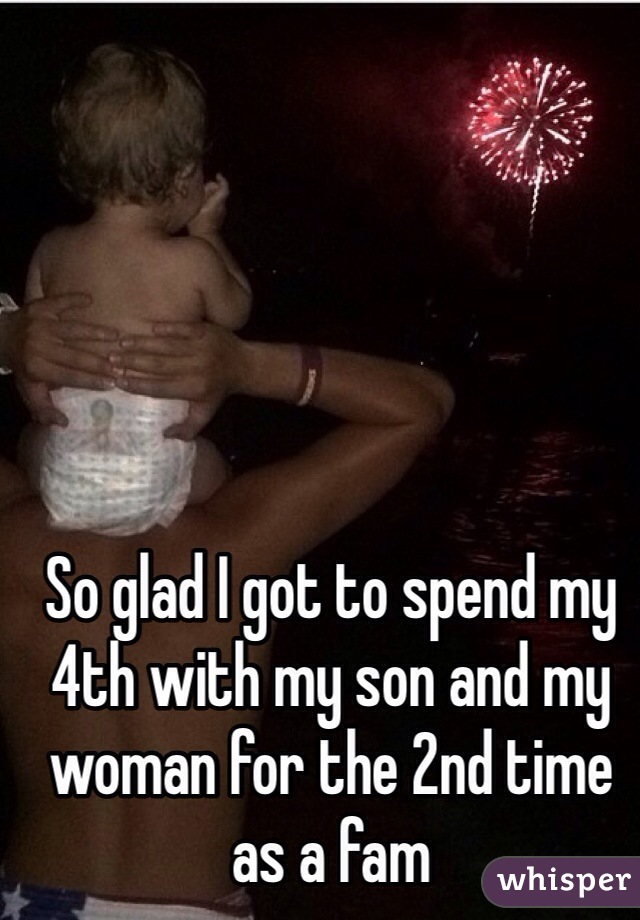 So glad I got to spend my 4th with my son and my woman for the 2nd time as a fam