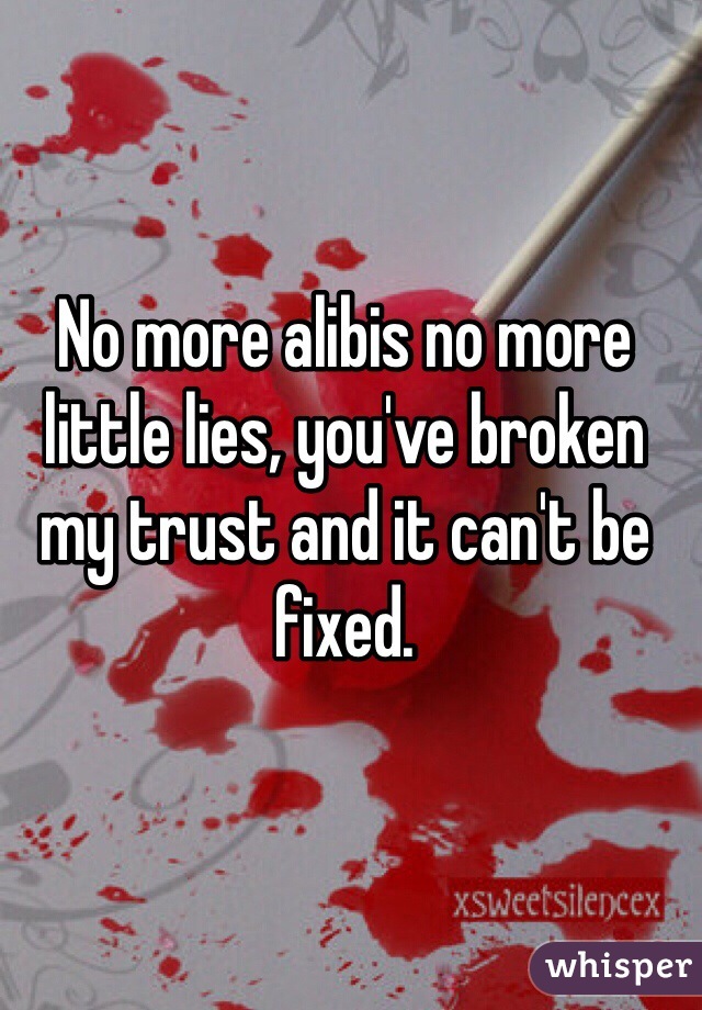 No more alibis no more little lies, you've broken my trust and it can't be fixed. 
