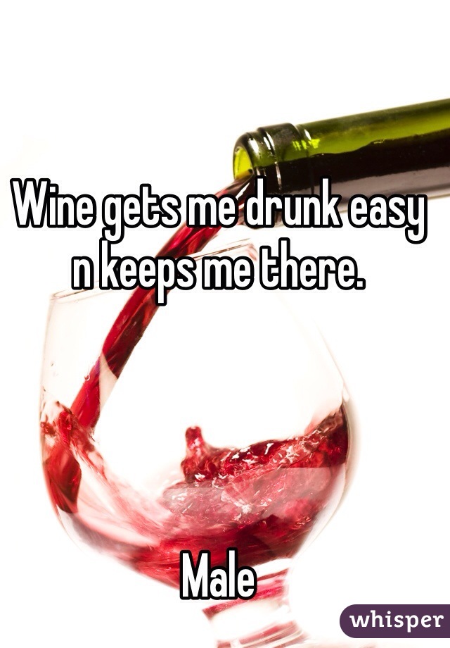 Wine gets me drunk easy n keeps me there.  




Male