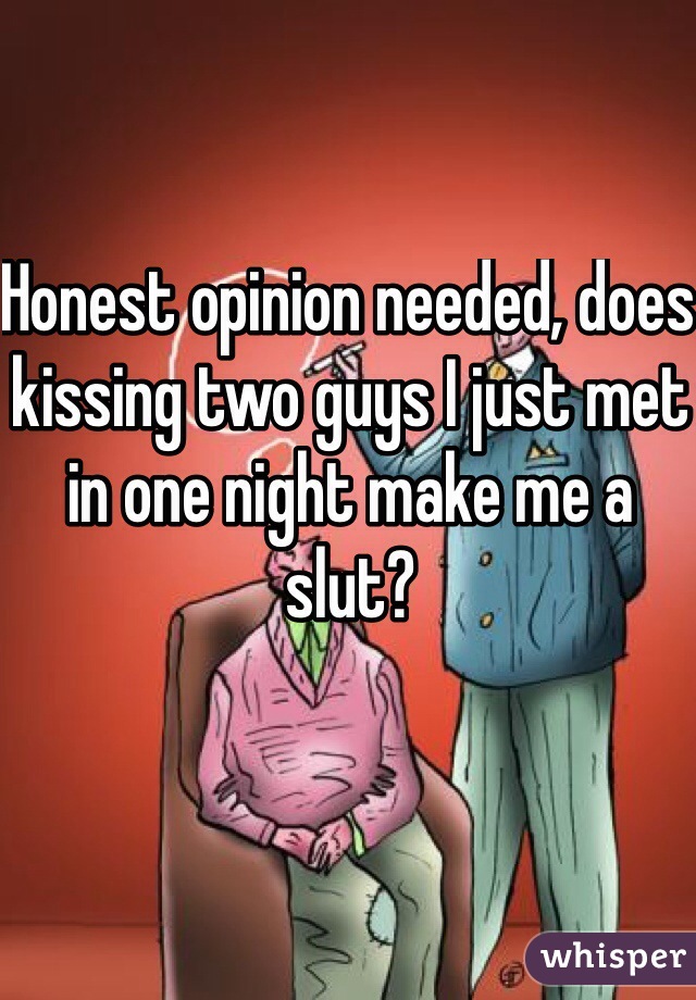 Honest opinion needed, does kissing two guys I just met in one night make me a slut?