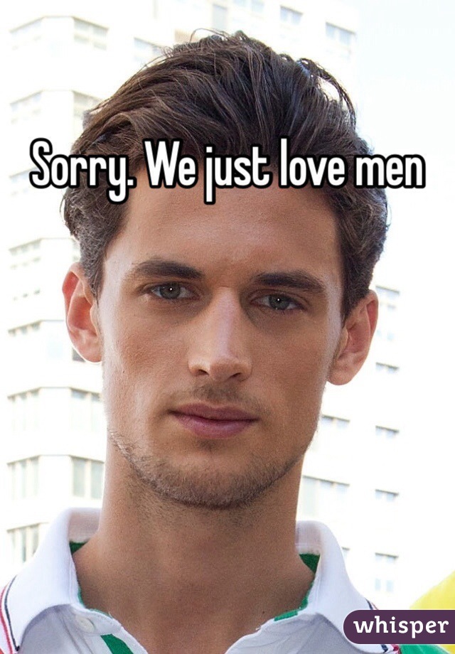 Sorry. We just love men