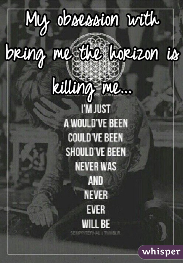 My obsession with bring me the horizon is killing me...