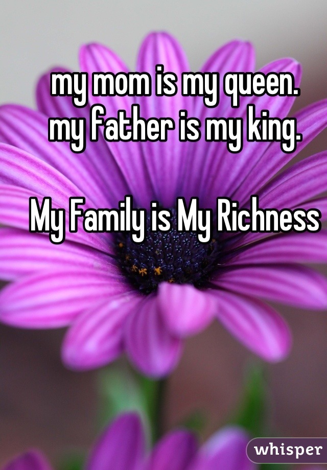 my mom is my queen.
my father is my king.

My Family is My Richness