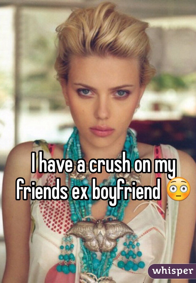 I have a crush on my friends ex boyfriend 😳