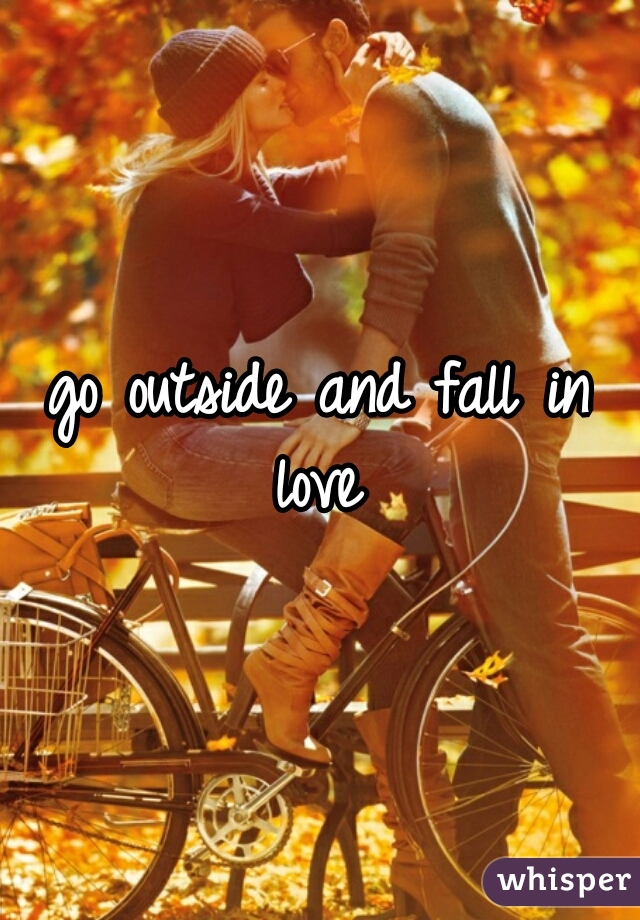 go outside and fall in love 