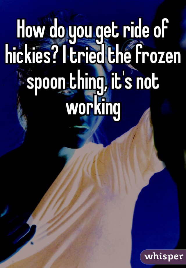 How do you get ride of hickies? I tried the frozen spoon thing, it's not working  
