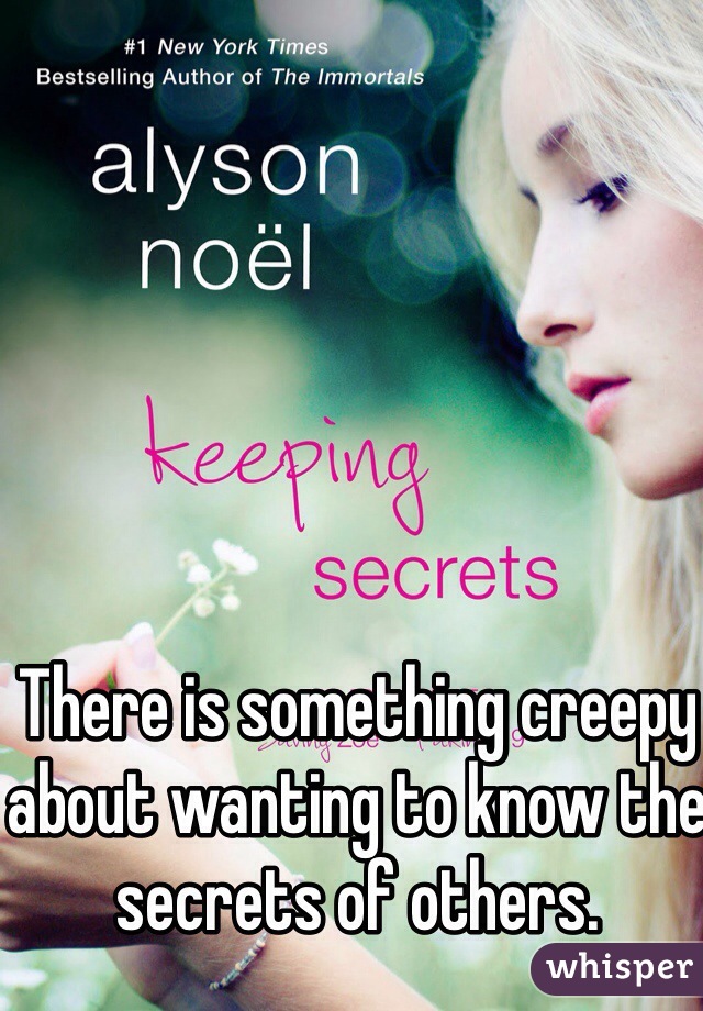 There is something creepy about wanting to know the secrets of others.
