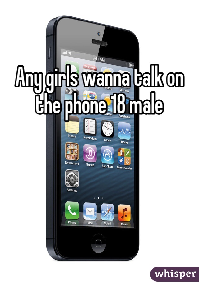Any girls wanna talk on the phone 18 male
