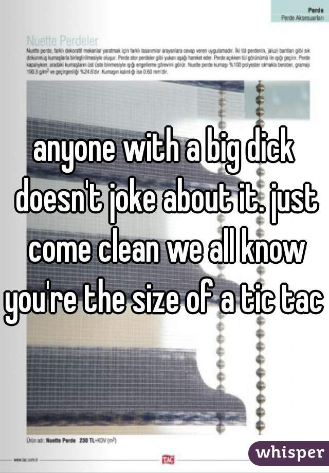 anyone with a big dick doesn't joke about it. just come clean we all know you're the size of a tic tac 