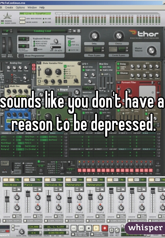 sounds like you don't have a reason to be depressed.