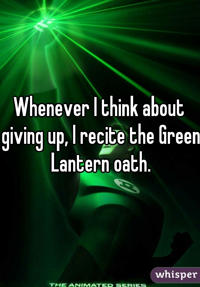 Whenever I think about giving up, I recite the Green Lantern oath.