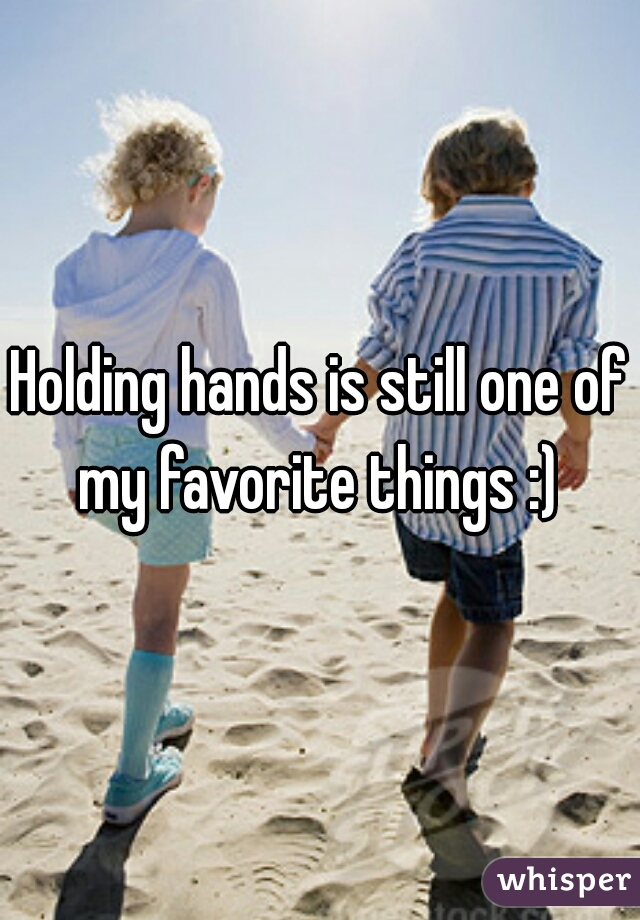 Holding hands is still one of my favorite things :) 
