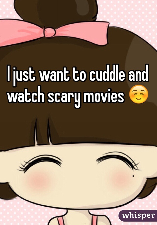 I just want to cuddle and watch scary movies ☺️