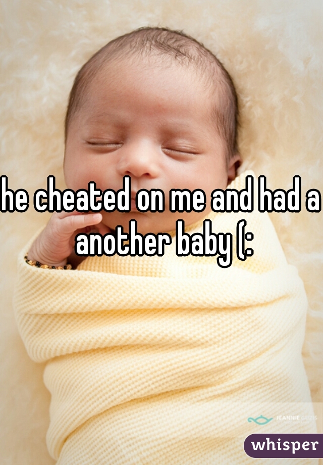 he cheated on me and had a another baby (: