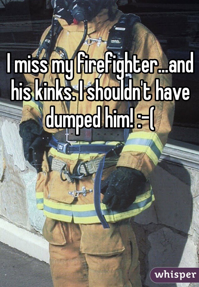 I miss my firefighter...and his kinks. I shouldn't have dumped him! :-(