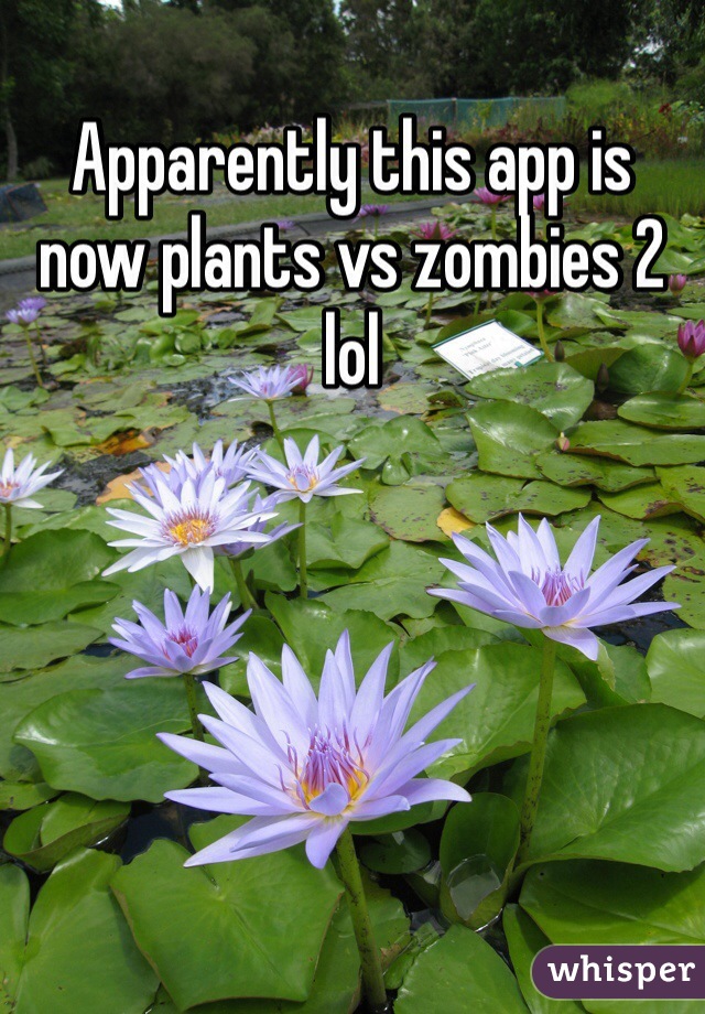 Apparently this app is now plants vs zombies 2 lol