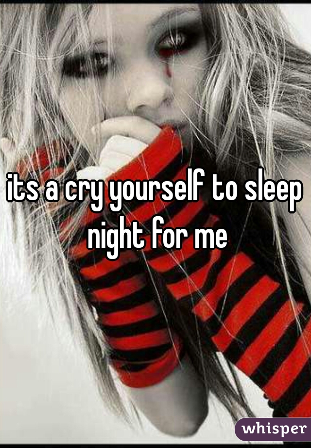 its a cry yourself to sleep night for me