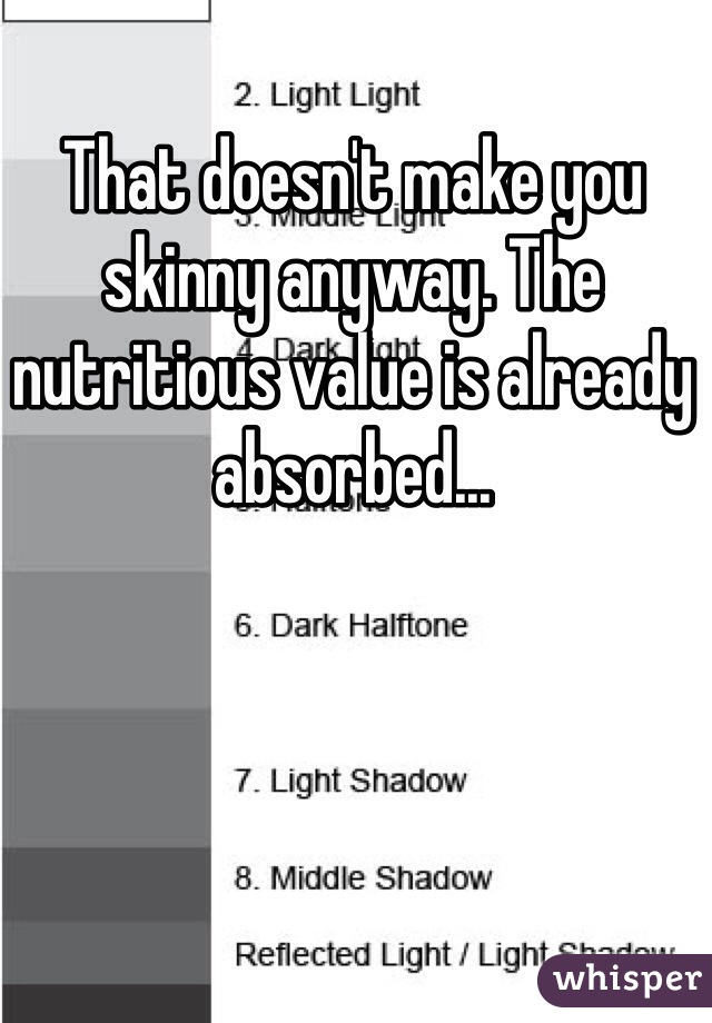 That doesn't make you skinny anyway. The nutritious value is already absorbed...