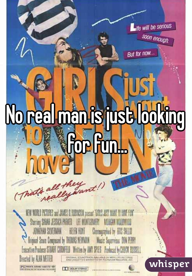 No real man is just looking for fun...