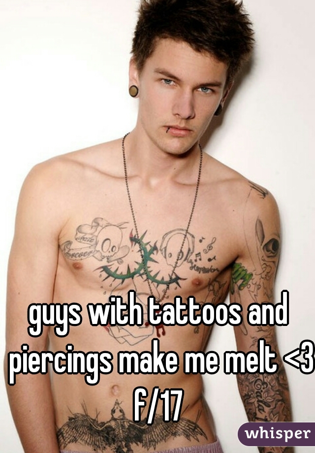 guys with tattoos and piercings make me melt <3 f/17 